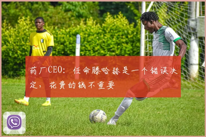 药厂CEO：任命滕哈赫是一个错误决定，花费的钱不重要